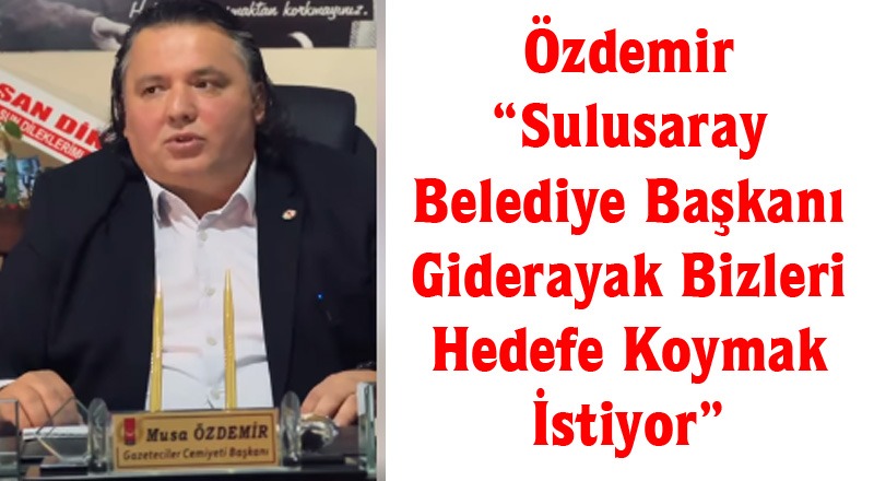 Özdemir “Sulusaray Belediye Başkanı Giderayak Bizleri Hedefe Koymak İstiyor”