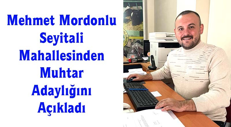 Mehmet Mordonlu Seyitali Mahallesinden Muhtar Adaylığını Açıkladı
